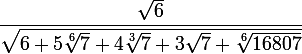 \large \dfrac{\sqrt6}{\sqrt{6+5\sqrt[6]7+4\sqrt[3]7+3\sqrt7+\sqrt[6]{16807}}}